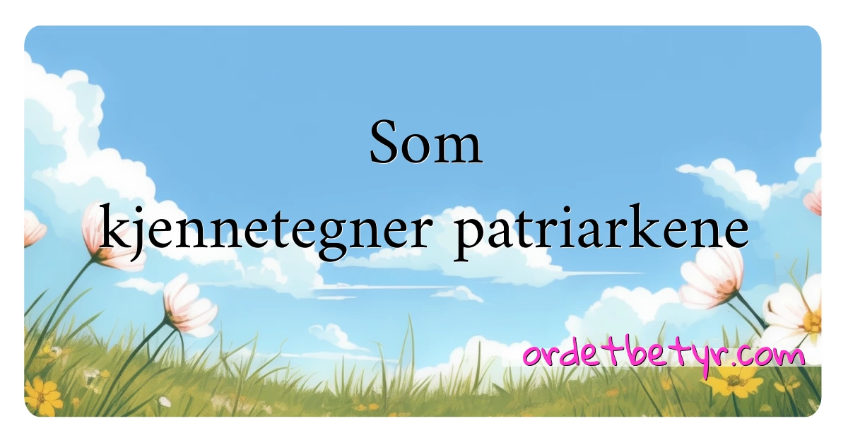 Som kjennetegner patriarkene synonymer kryssord betyr forklaring og bruk