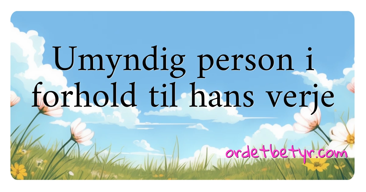 Umyndig person i forhold til hans verje synonymer kryssord betyr forklaring og bruk