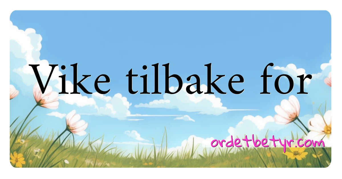 Vike tilbake for synonymer kryssord betyr forklaring og bruk