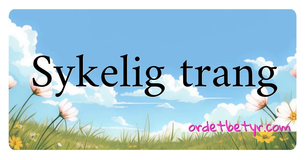 Sykelig trang synonymer kryssord betyr forklaring og bruk