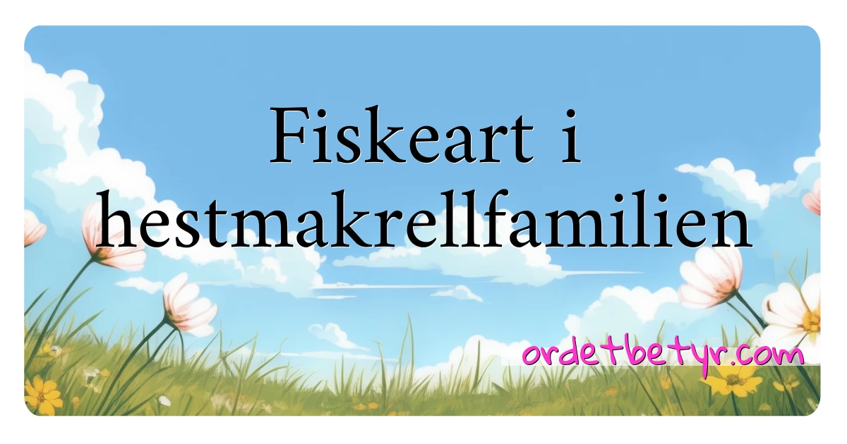 Fiskeart i hestmakrellfamilien synonymer kryssord betyr forklaring og bruk