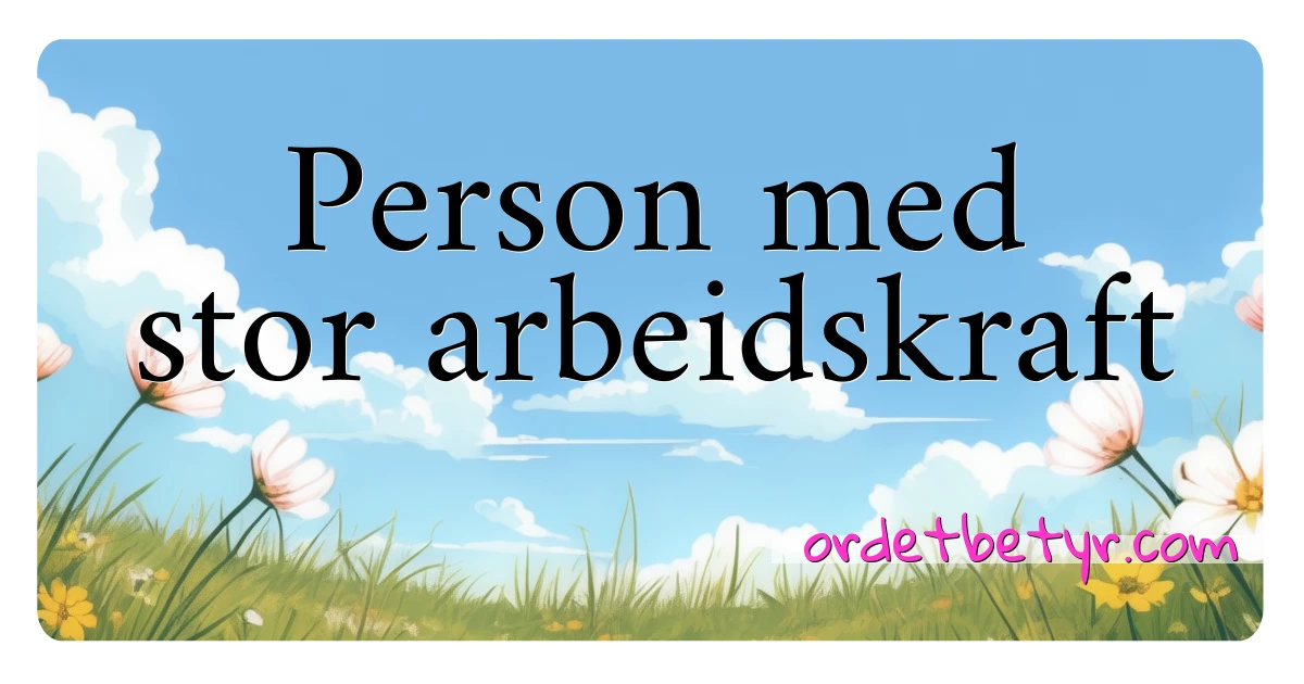 Person med stor arbeidskraft synonymer kryssord betyr forklaring og bruk