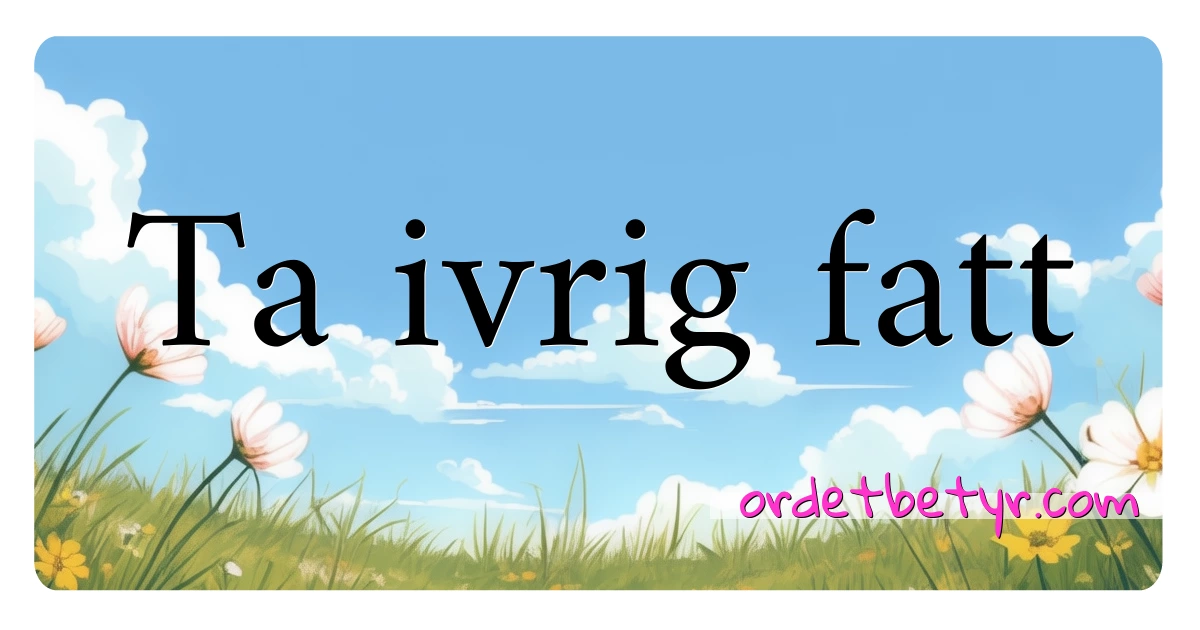 Ta ivrig fatt synonymer kryssord betyr forklaring og bruk