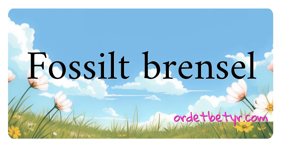 Fossilt brensel synonymer kryssord betyr forklaring og bruk