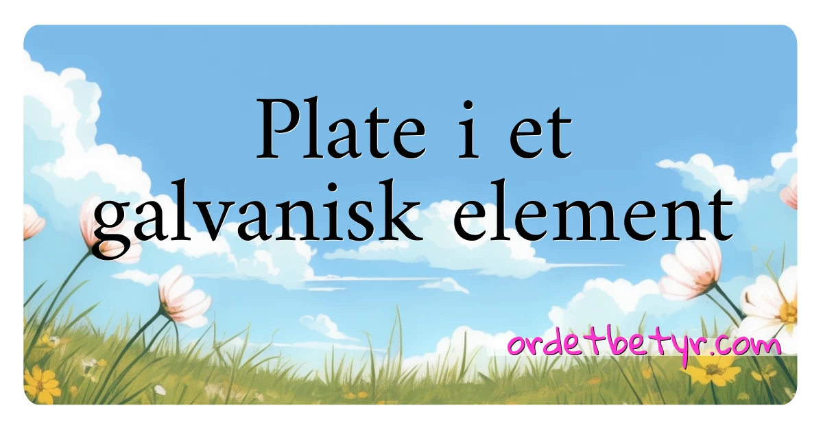 Plate i et galvanisk element synonymer kryssord betyr forklaring og bruk