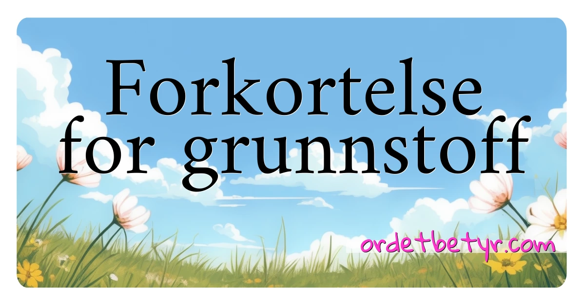 Forkortelse for grunnstoff synonymer kryssord betyr forklaring og bruk