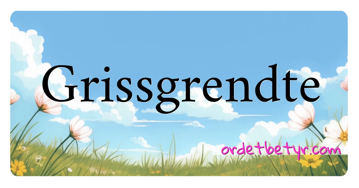 Grissgrendte synonymer kryssord betyr forklaring og bruk