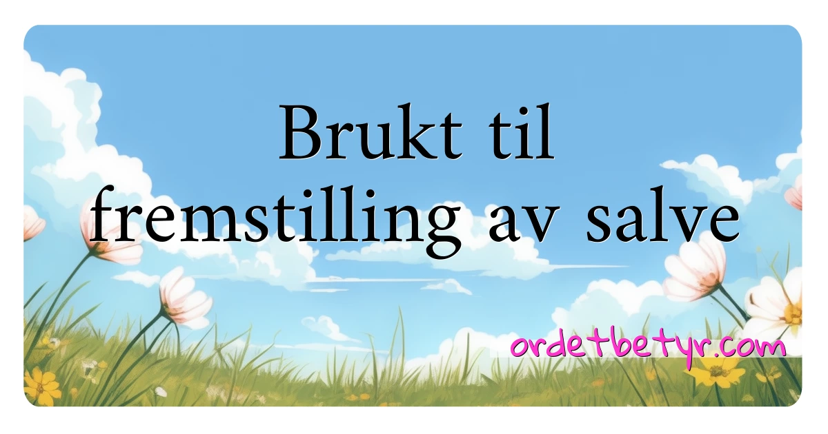 Brukt til fremstilling av salve synonymer kryssord betyr forklaring og bruk