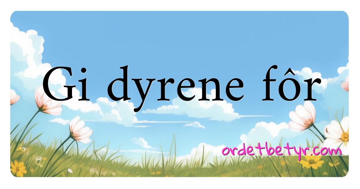 Gi dyrene fôr synonymer kryssord betyr forklaring og bruk