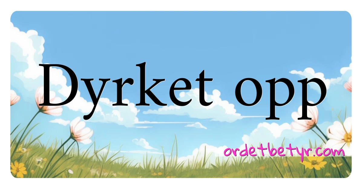 Dyrket opp synonymer kryssord betyr forklaring og bruk