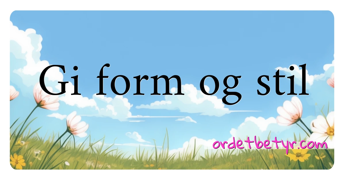 Gi form og stil synonymer kryssord betyr forklaring og bruk