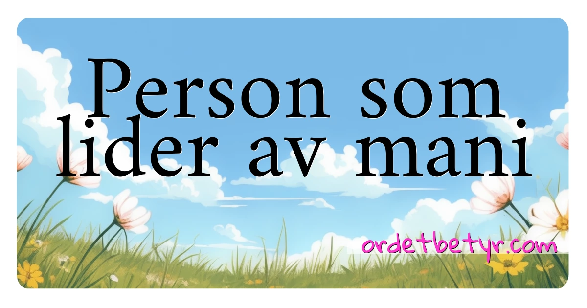 Person som lider av mani synonymer kryssord betyr forklaring og bruk