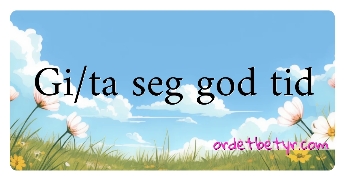 Gi/ta seg god tid synonymer kryssord betyr forklaring og bruk