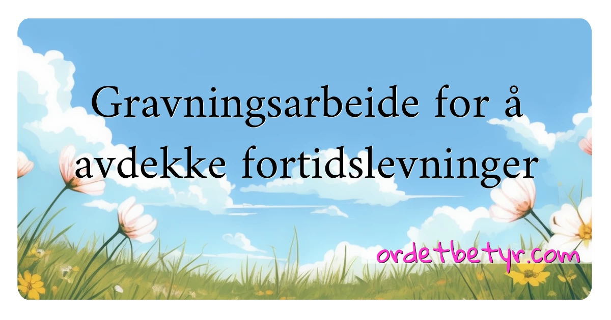 Gravningsarbeide for å avdekke fortidslevninger synonymer kryssord betyr forklaring og bruk