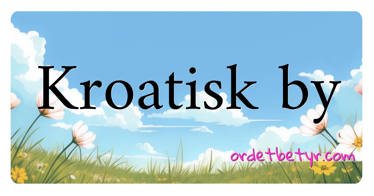 Kroatisk by synonymer kryssord betyr forklaring og bruk