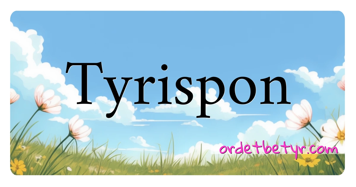 Tyrispon synonymer kryssord betyr forklaring og bruk