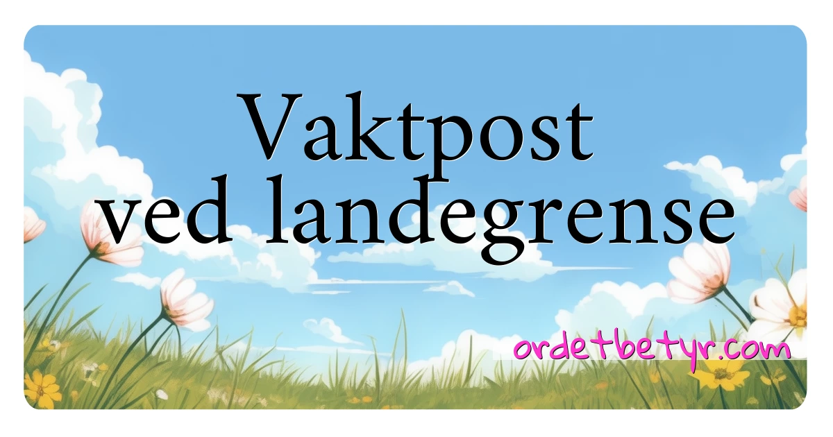 Vaktpost ved landegrense synonymer kryssord betyr forklaring og bruk