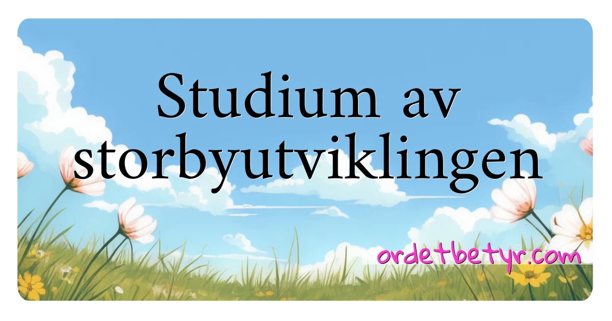 Studium av storbyutviklingen synonymer kryssord betyr forklaring og bruk