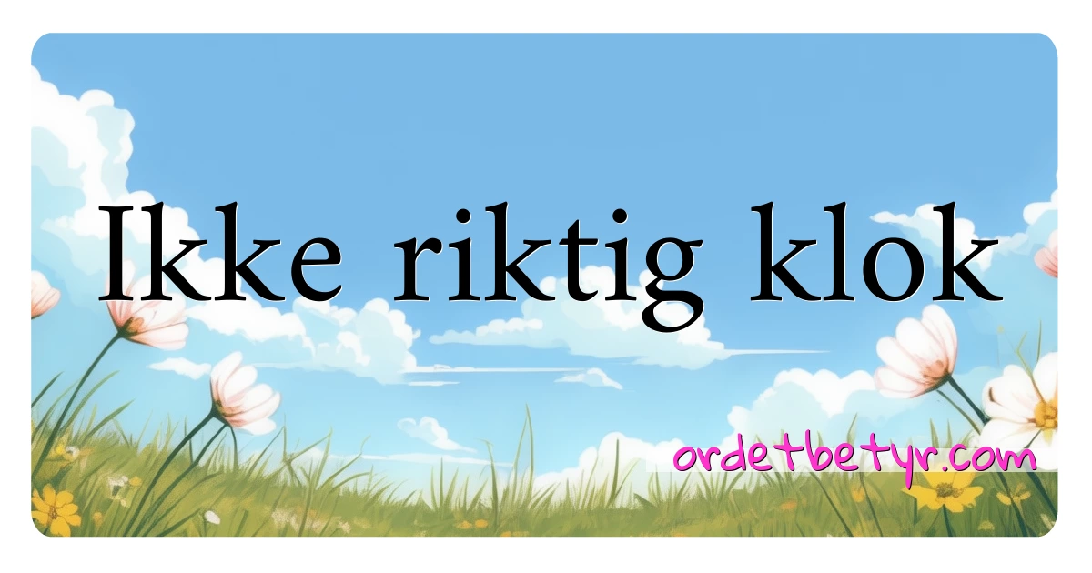 Ikke riktig klok synonymer kryssord betyr forklaring og bruk