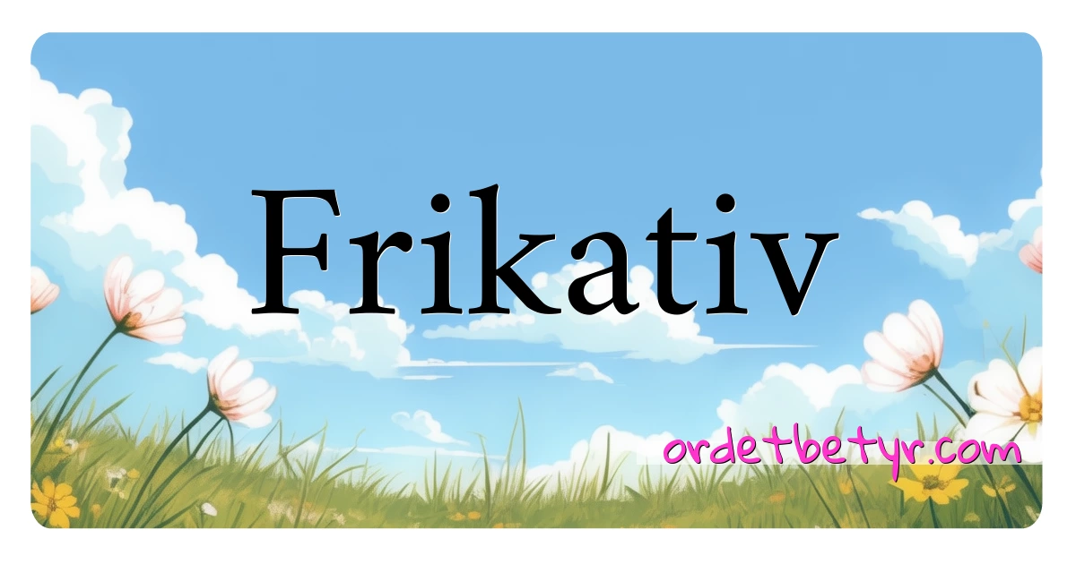 Frikativ synonymer kryssord betyr forklaring og bruk