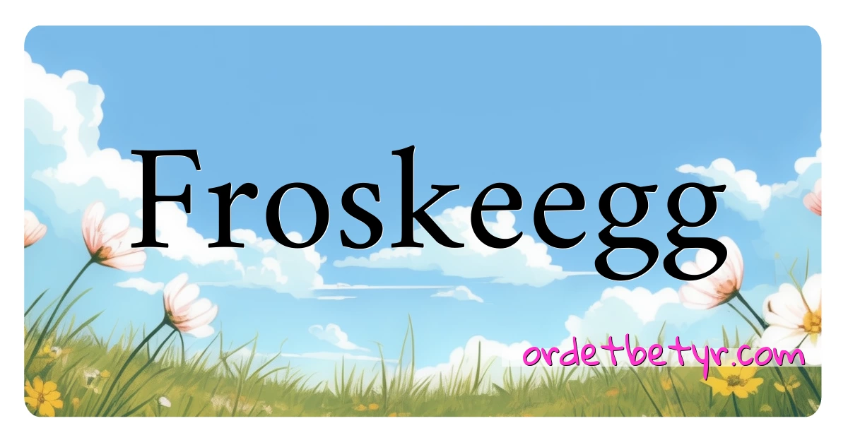 Froskeegg synonymer kryssord betyr forklaring og bruk