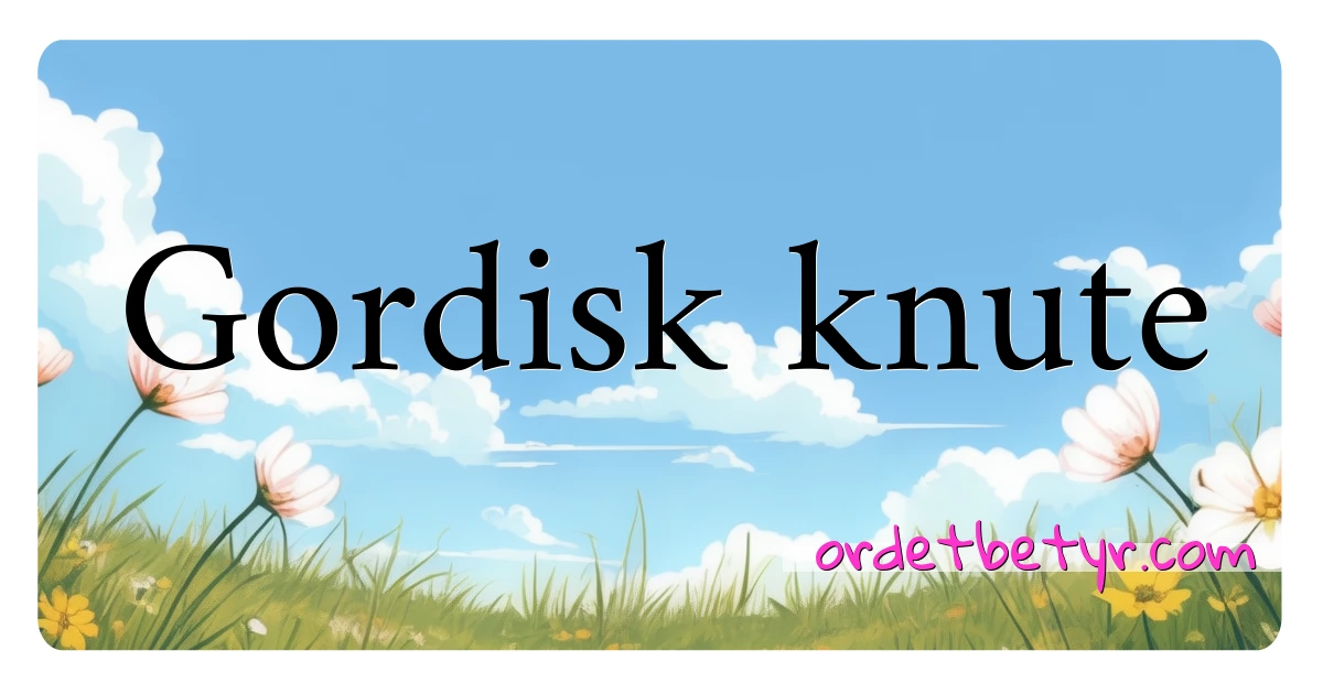 Gordisk knute synonymer kryssord betyr forklaring og bruk