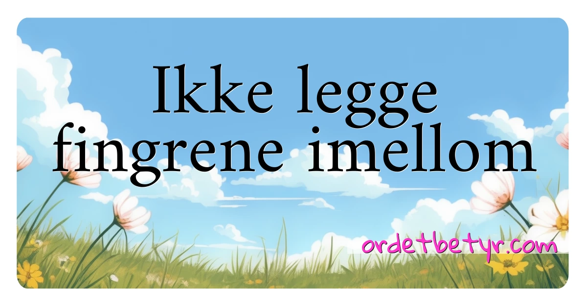 Ikke legge fingrene imellom synonymer kryssord betyr forklaring og bruk