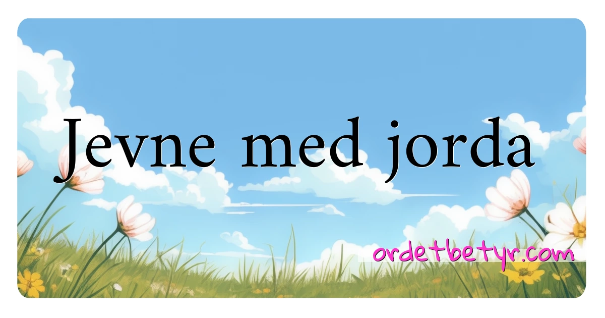 Jevne med jorda synonymer kryssord betyr forklaring og bruk